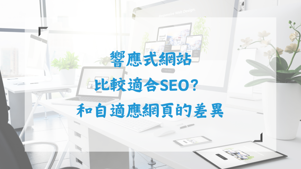 響應式網站比較適合SEO?和自適應網頁的差異
